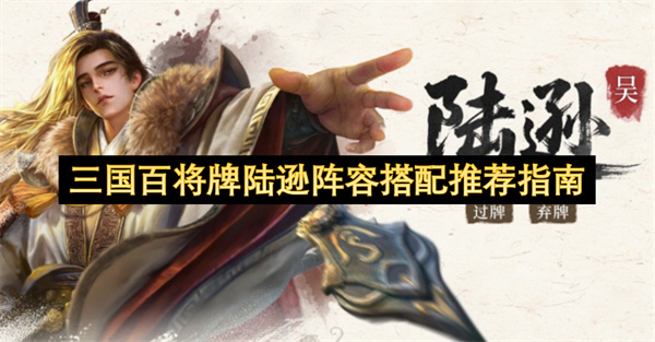 三国百将牌陆逊技能分析及阵容搭配思路