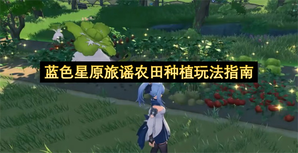 蓝色星原旅谣家园核心玩法农田种植全干货分享
