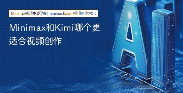 Minimax和Kimi哪个更适合？功能对比来了