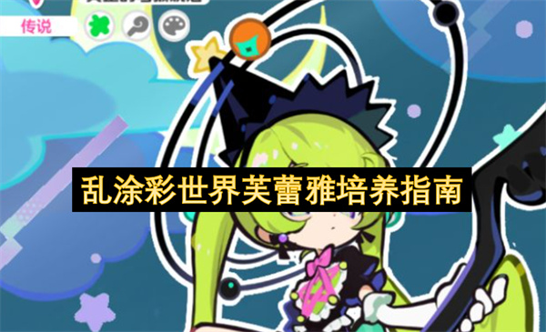 乱涂彩世界芙蕾雅超详细培养建议配队思路攻略