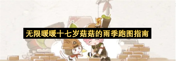 无限暖暖十七岁菇菇的雨季详细跑图全流程全路线分享