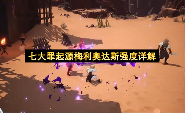 七大罪起源梅利奥达斯强度定位分析