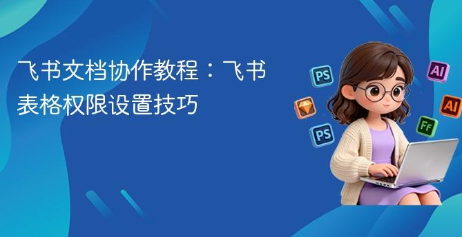 飞书文档工具精细化操作指南，从基础设置到定期清理